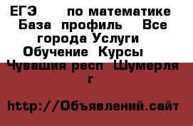 ЕГЭ-2022 по математике. База, профиль. - Все города Услуги » Обучение. Курсы   . Чувашия респ.,Шумерля г.